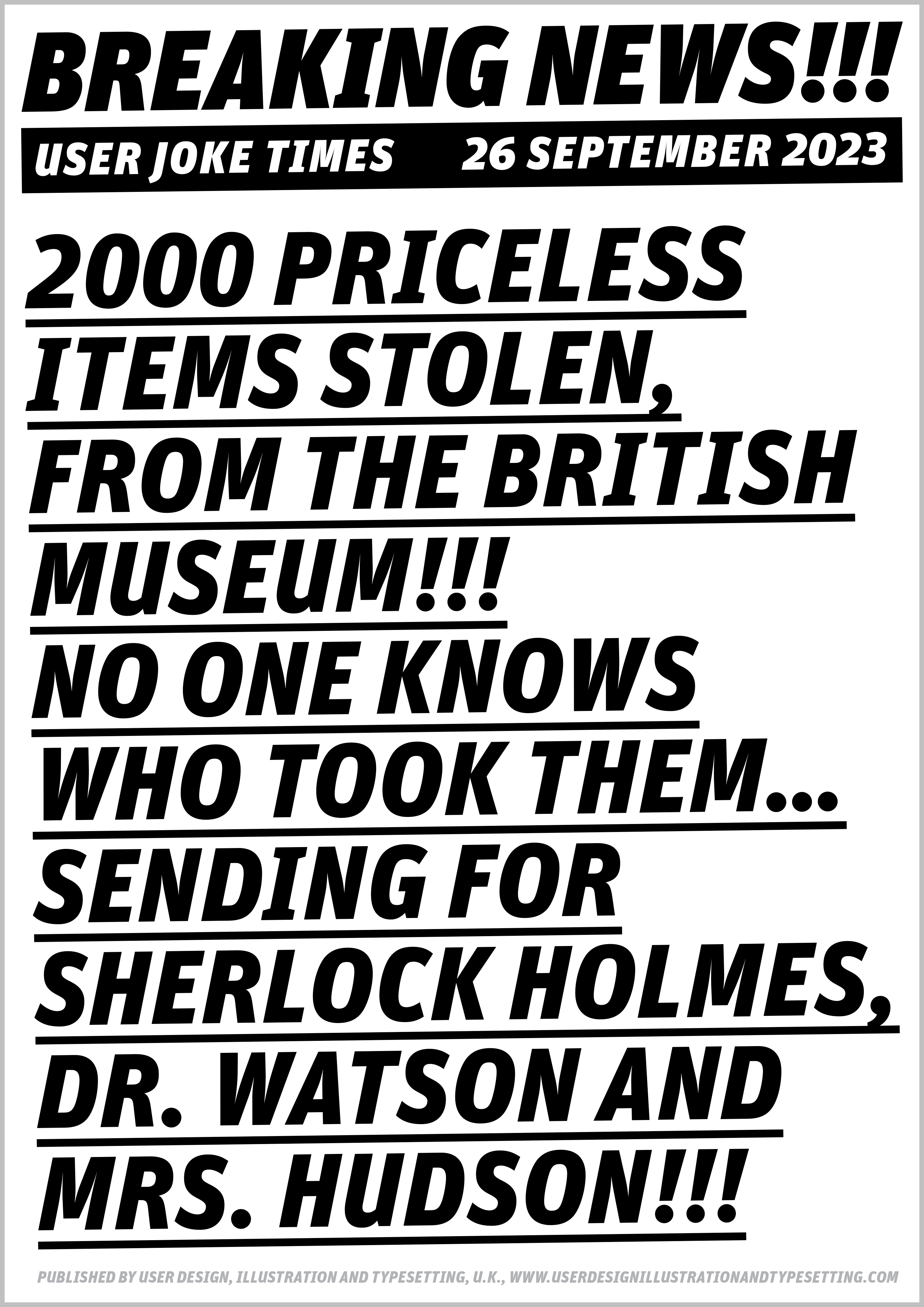 A2 portrait newspaper stand billboard sign, in large black bold letters that says ‘Breaking News!!! September 2023. 2000 priceless items stolen from British Museum!!! No one knows who took them… Must find Sherlock Holmes, Dr. Watson and Mrs. Hudson!!!’